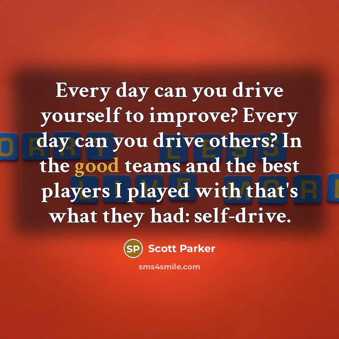 “Every day can you drive yourself to improve? Every day…” quote by Scott Parker