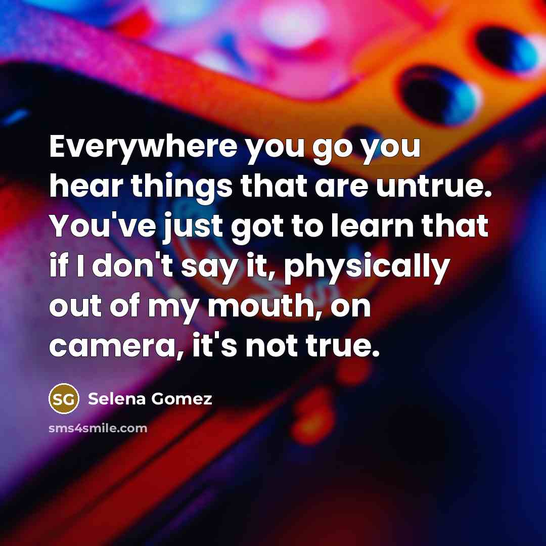 “Everywhere you go you hear things that are untrue. You've…” quote by Selena Gomez