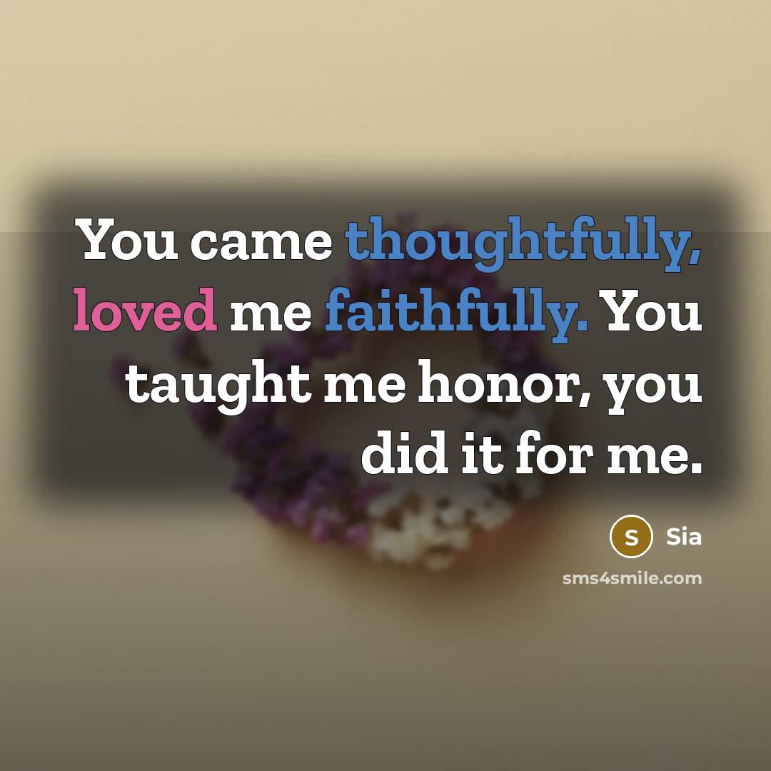 “You came thoughtfully, loved me faithfully. You taught me honor, you did it for me.” quote by Sia