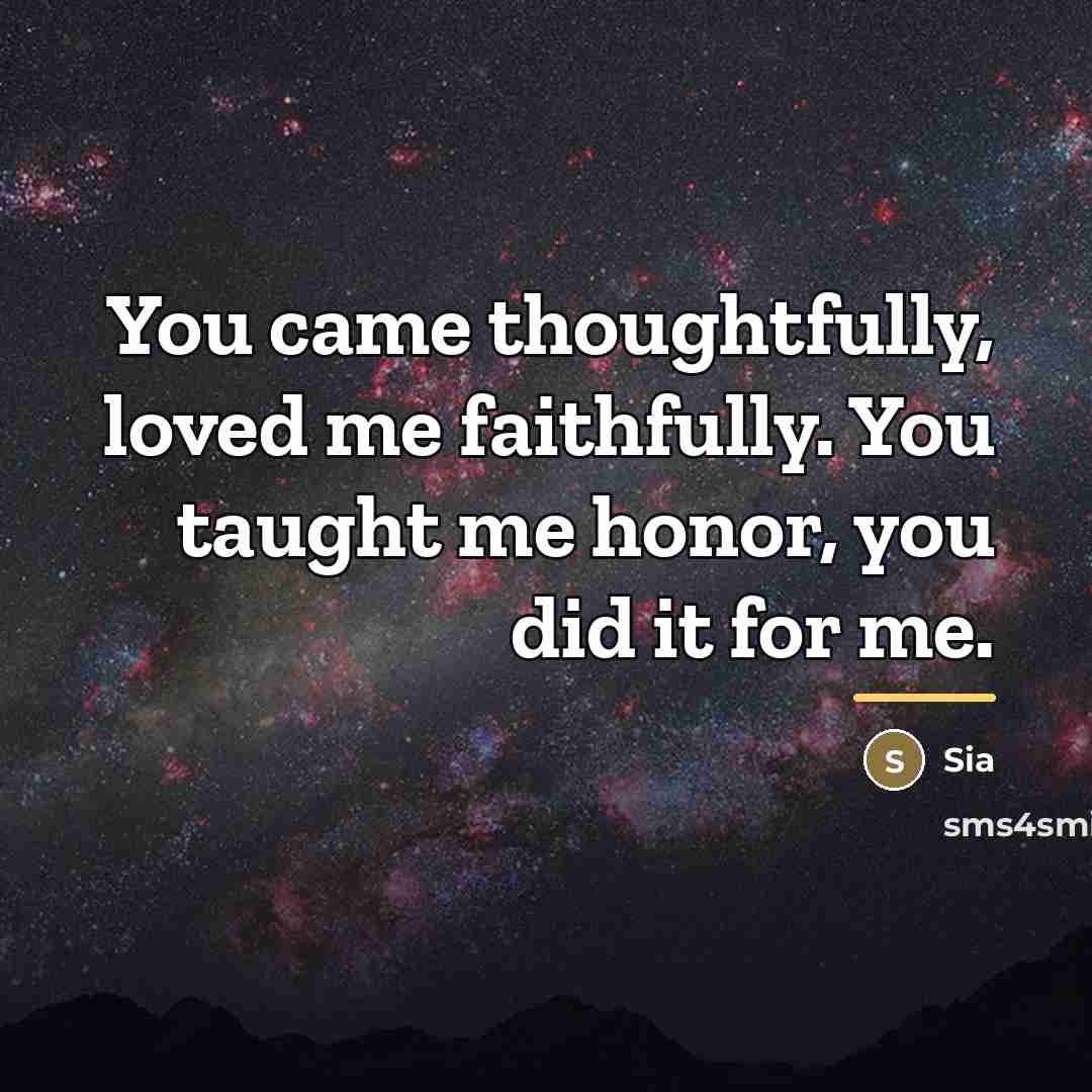 “You came thoughtfully, loved me faithfully. You taught me honor,…” quote by Sia