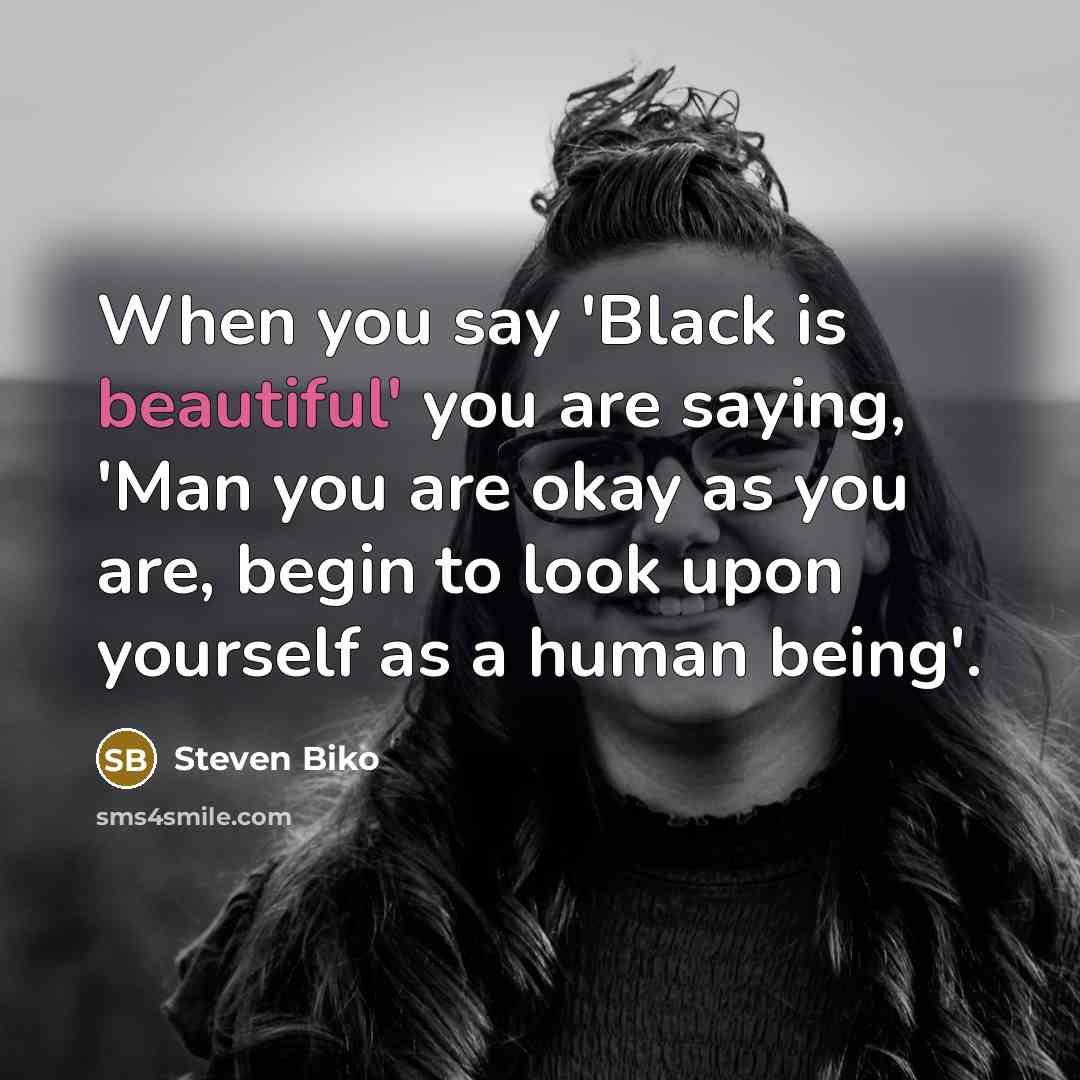 “When you say 'Black is beautiful' you are saying, 'Man…” quote by Steven Biko