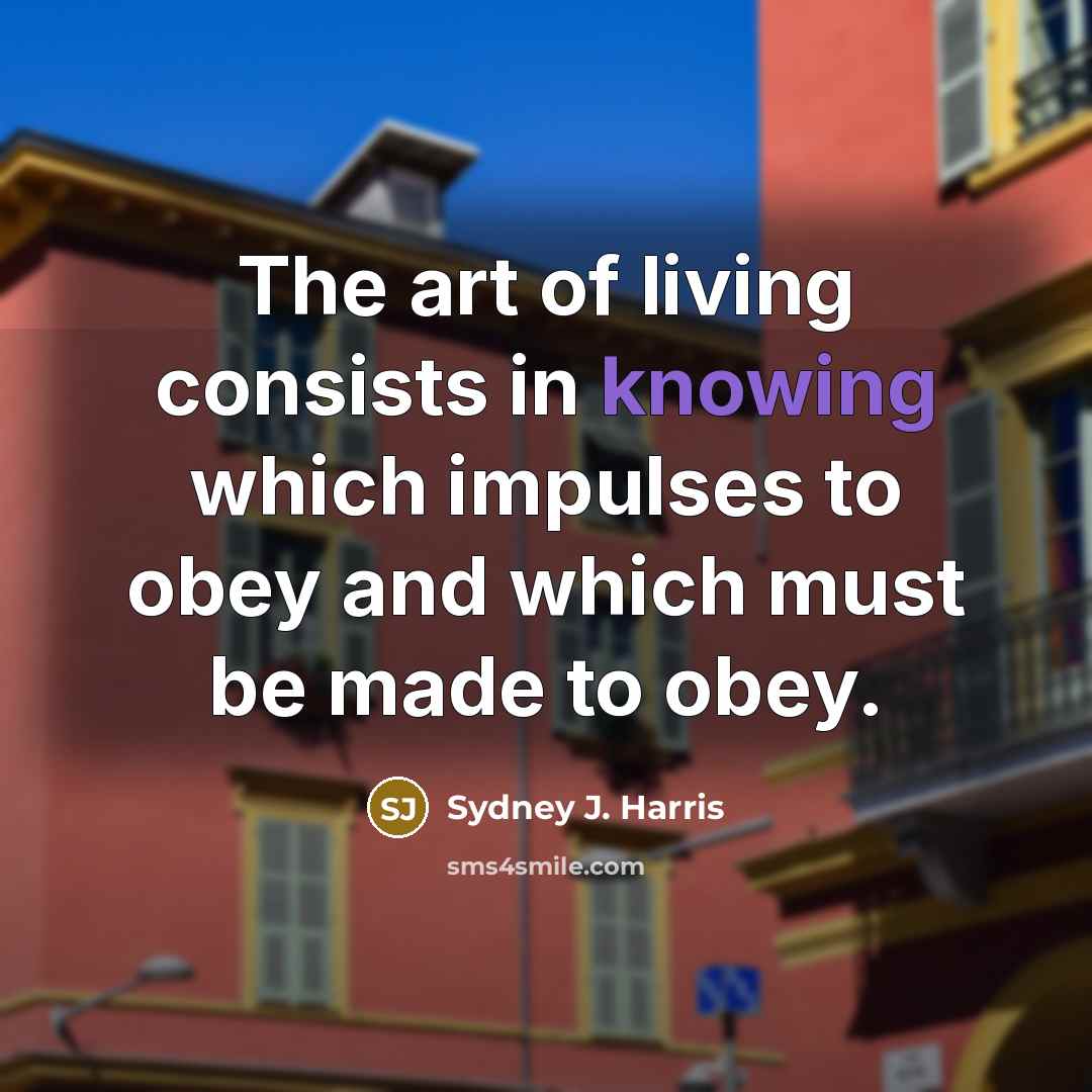“The art of living consists in knowing which impulses to…” quote by Sydney J. Harris