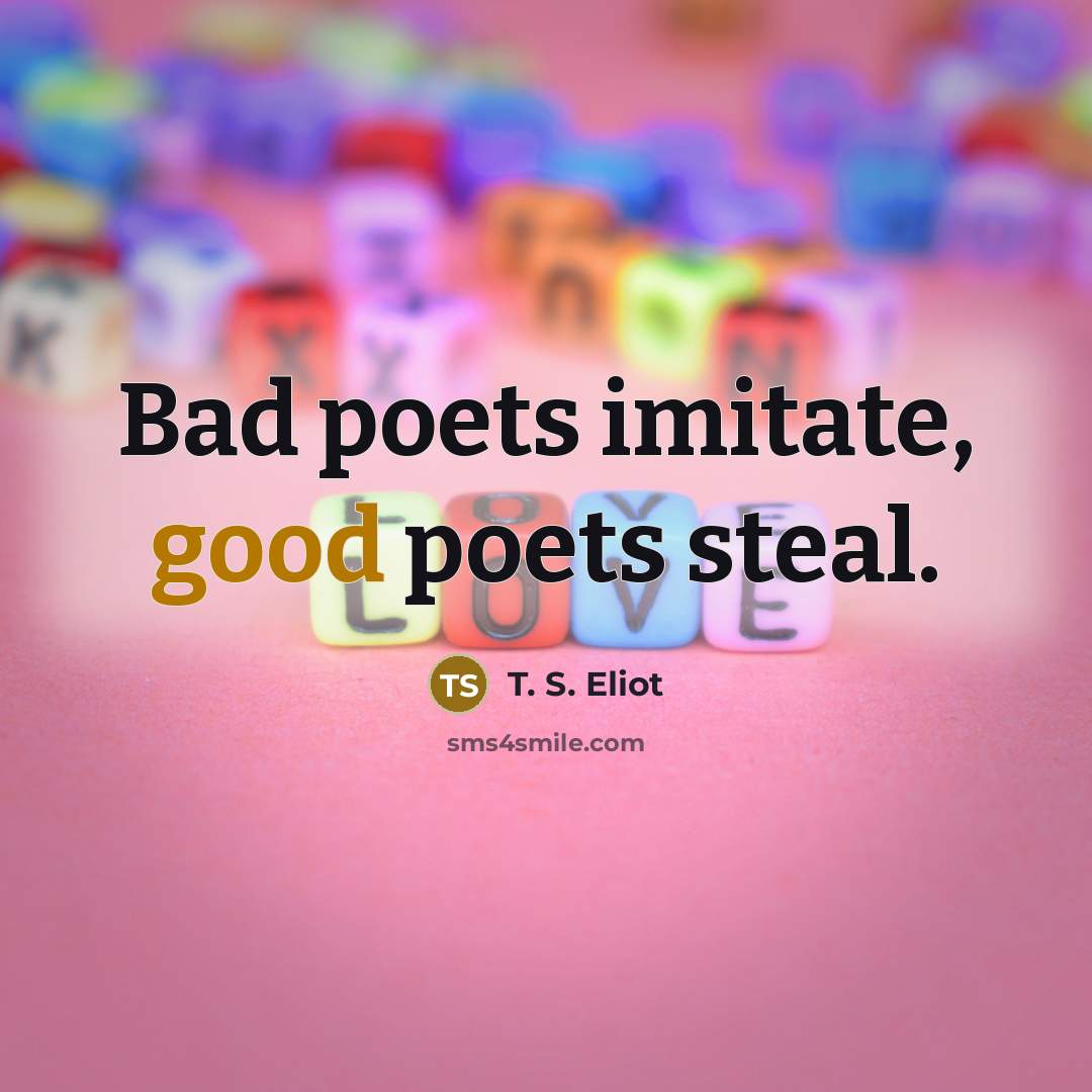 “Bad poets imitate, good poets steal.…” quote by T. S. Eliot