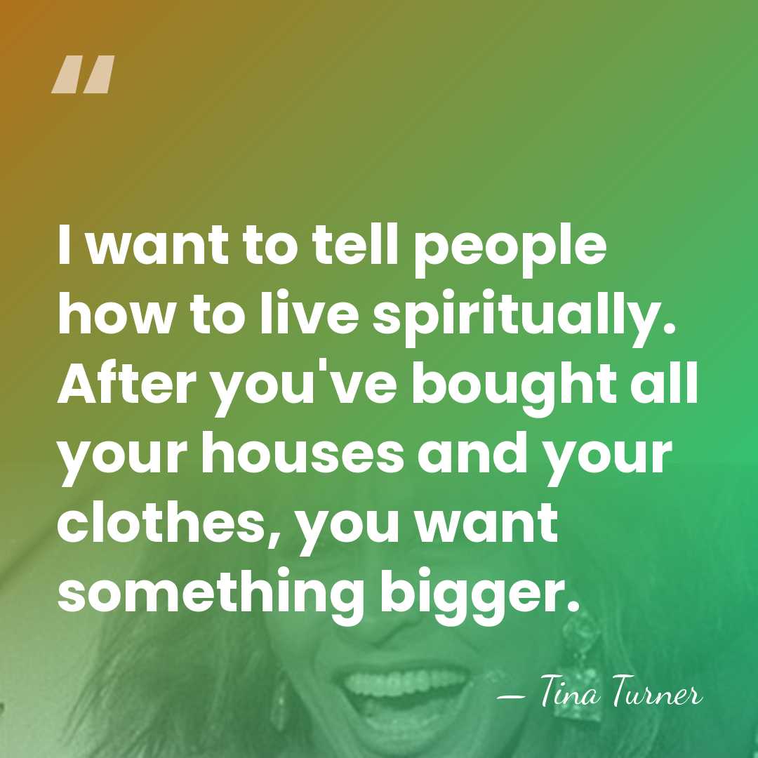 I want to tell people how to live spiritually. After you've bought&hellip; - Tina Turner
