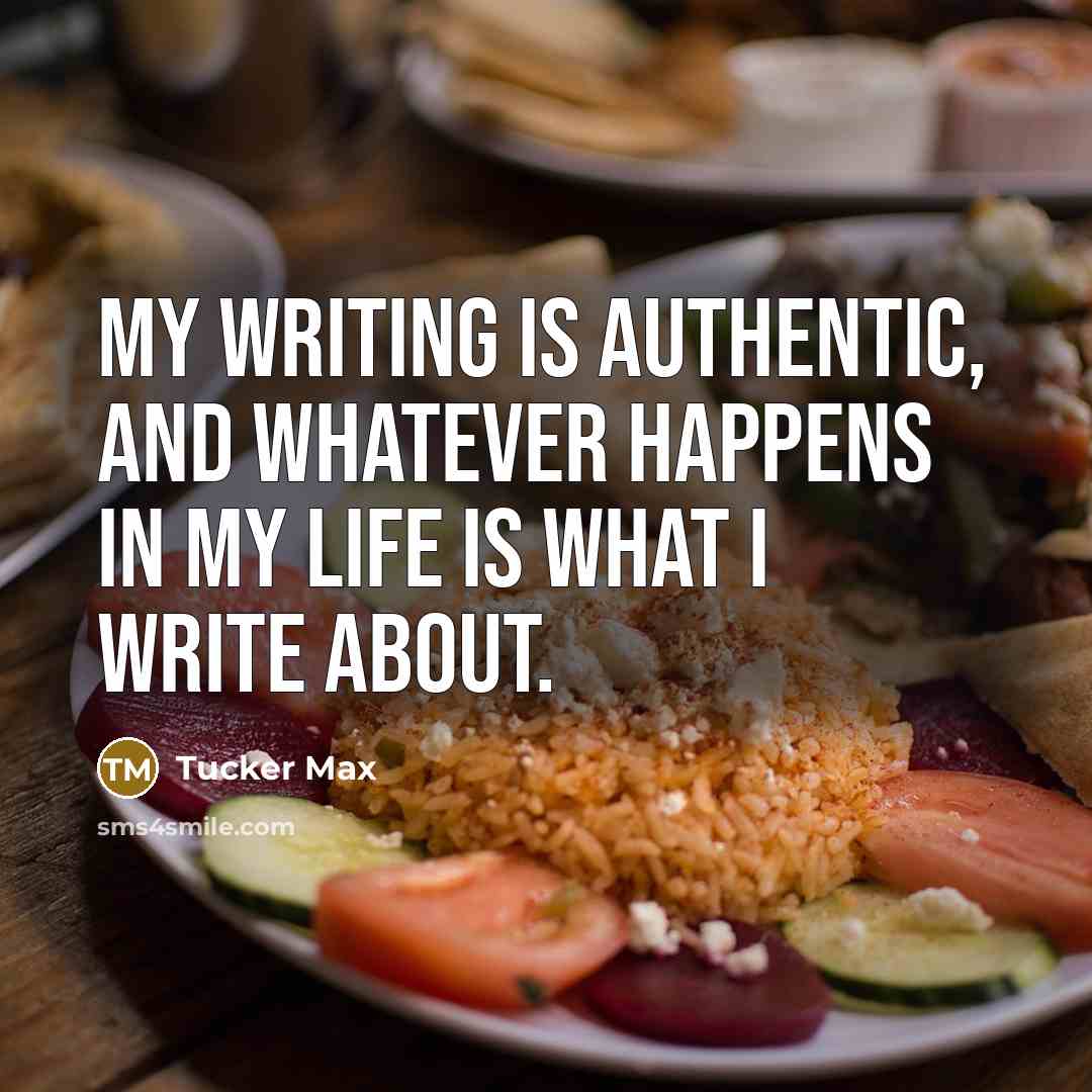 “My writing is authentic, and whatever happens in my life is what I write about.” quote by Tucker Max