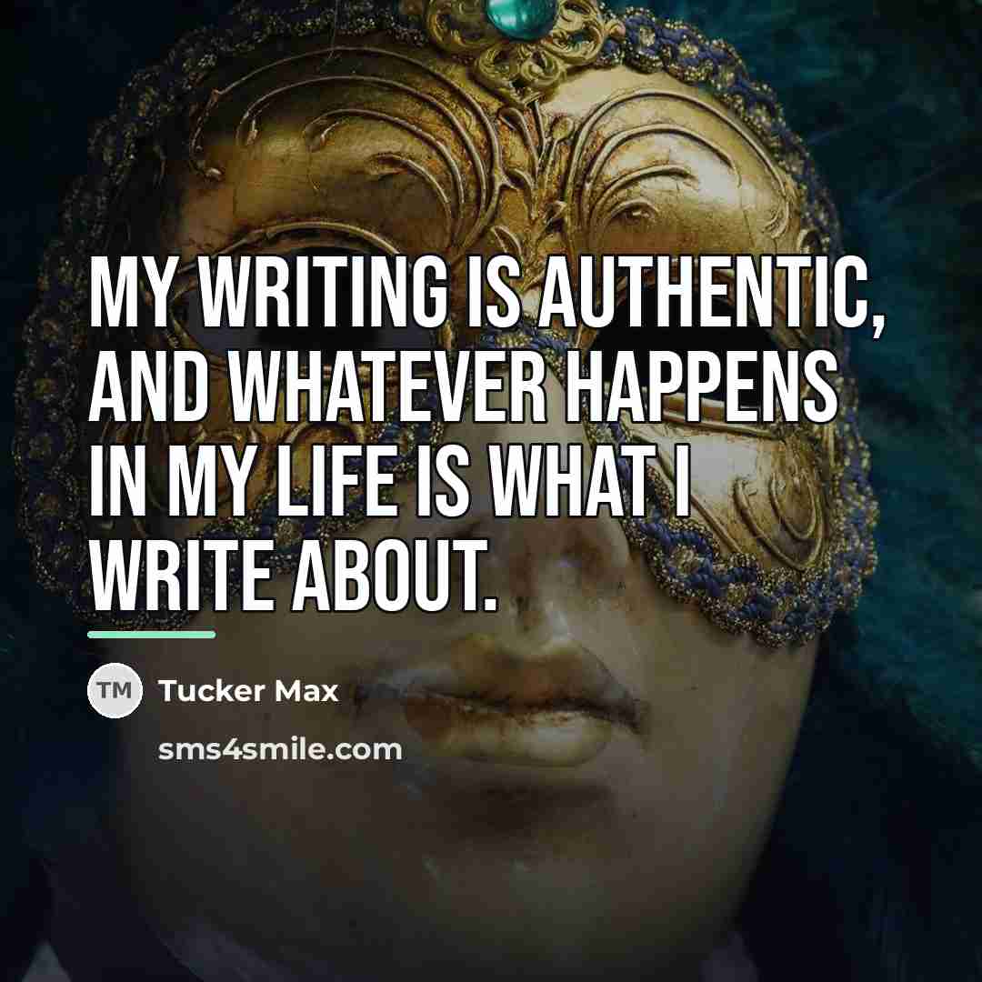 “My writing is authentic, and whatever happens in my life…” quote by Tucker Max
