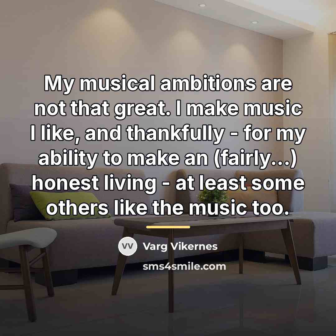 “My musical ambitions are not that great. I make music…” quote by Varg Vikernes