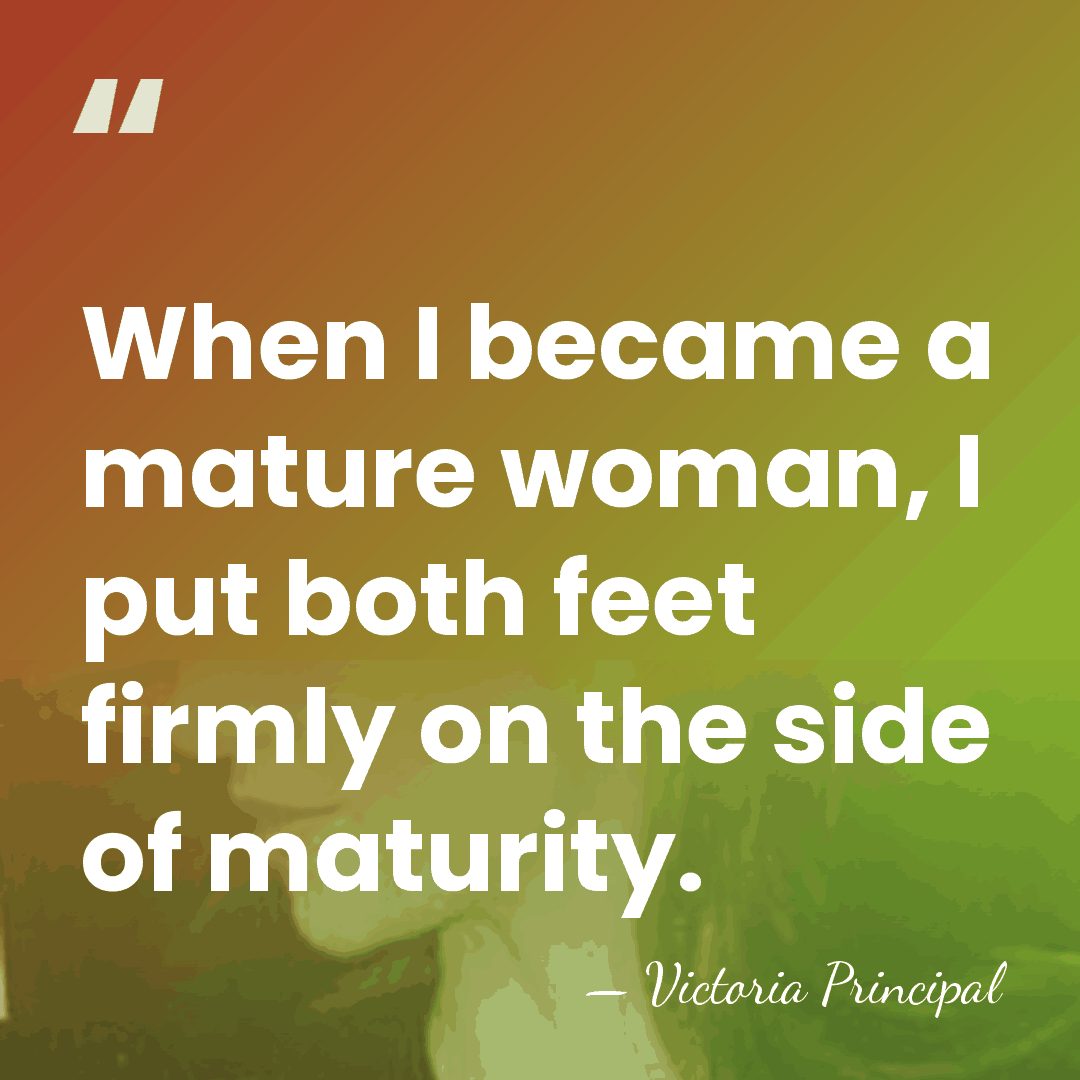 When I became a mature woman, I put both feet firmly on&hellip; - Victoria Principal