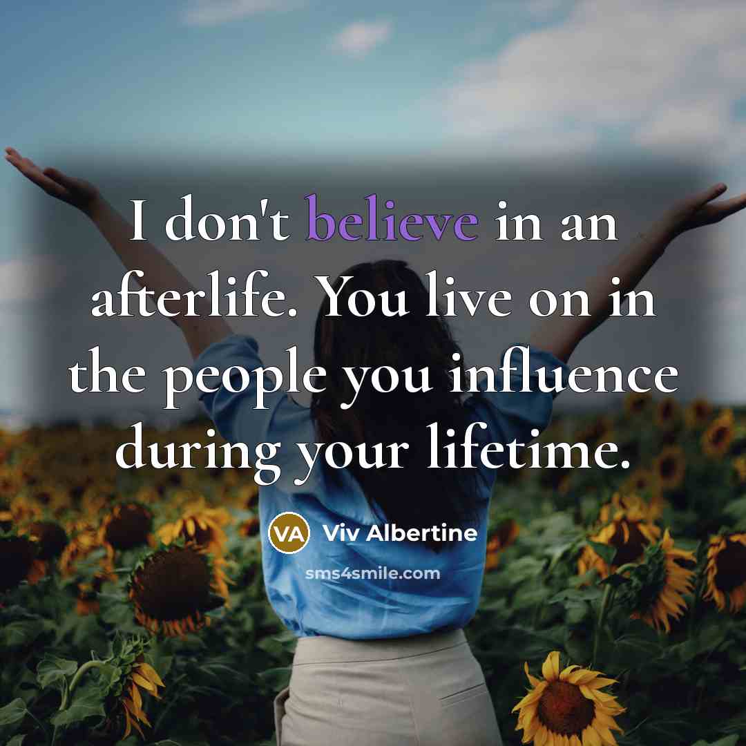 “I don't believe in an afterlife. You live on in the people you influence during your lifetime.” quote by Viv Albertine