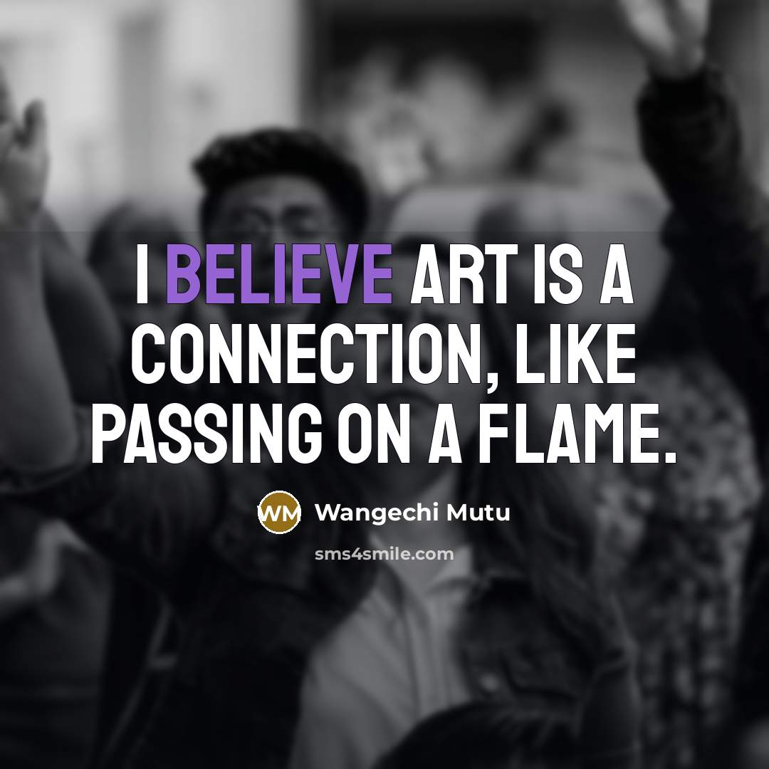 “I believe art is a connection, like passing on a…” quote by Wangechi Mutu