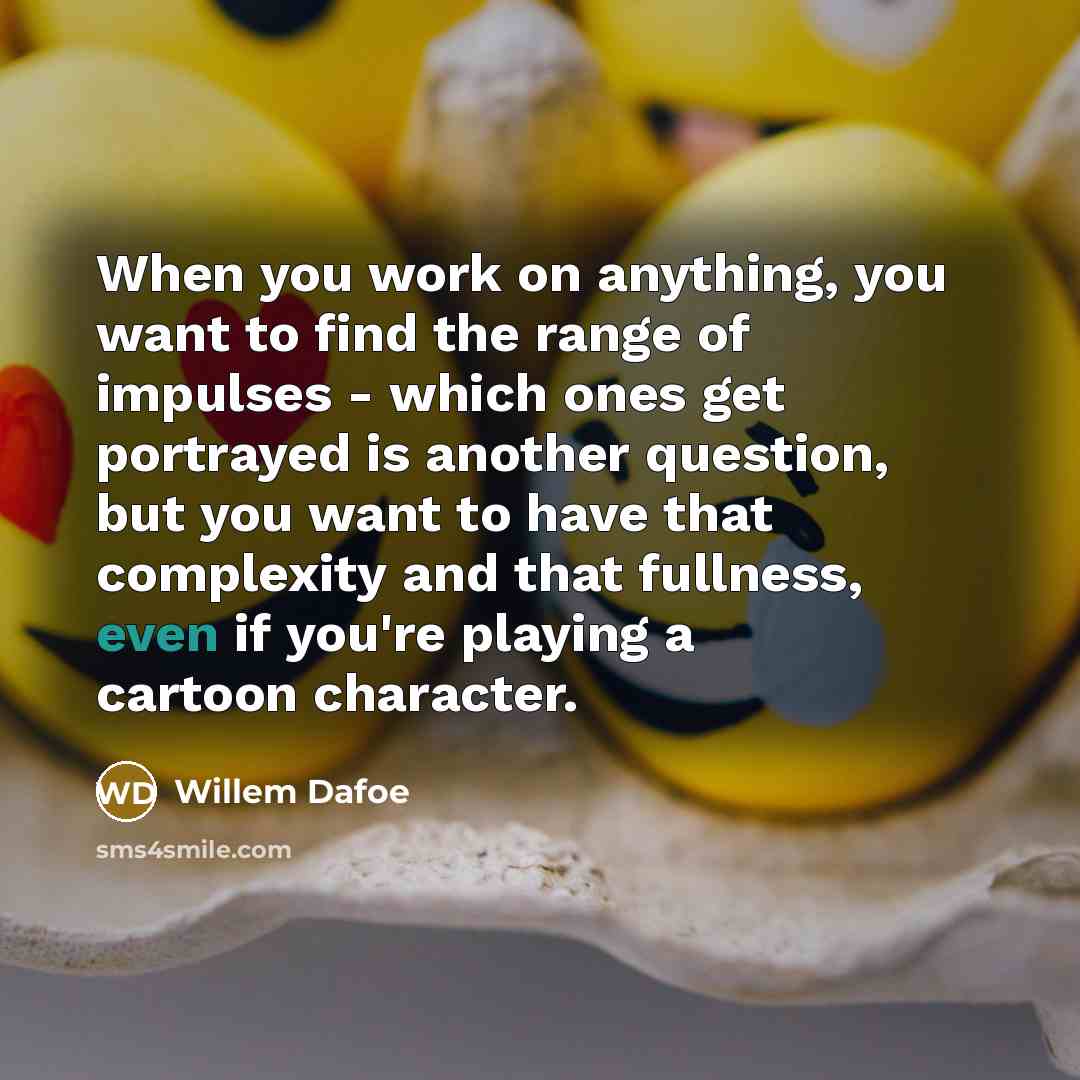 “When you work on anything, you want to find the…” quote by Willem Dafoe