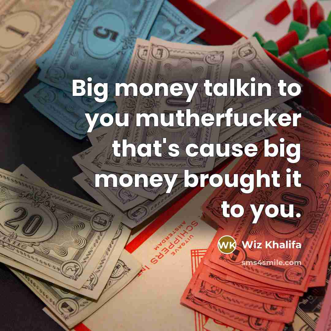 “Big money talkin to you mutherfucker that's cause big money…” quote by Wiz Khalifa