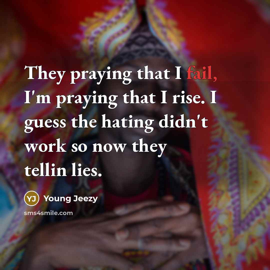“They praying that I fail, I'm praying that I rise. I guess the hating didn't work so now they tellin lies.” quote by Young Jeezy
