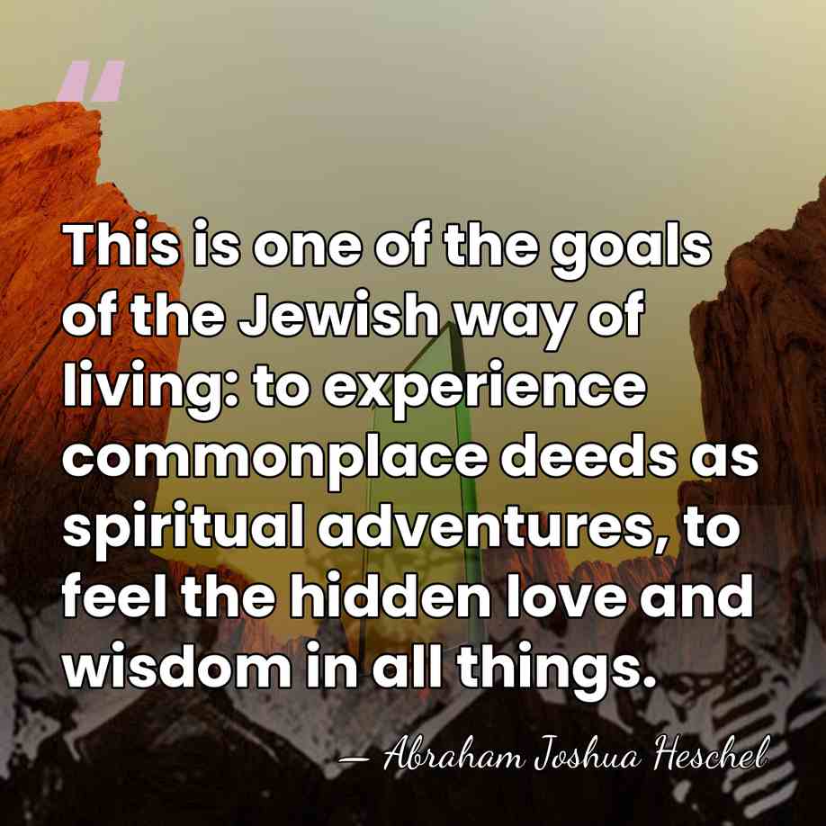This is one of the goals of the Jewish way of living:&hellip; - Abraham Joshua Heschel