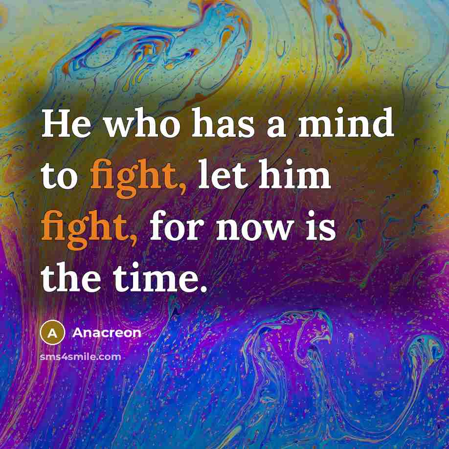 “He who has a mind to fight, let him fight,…” quote by Anacreon