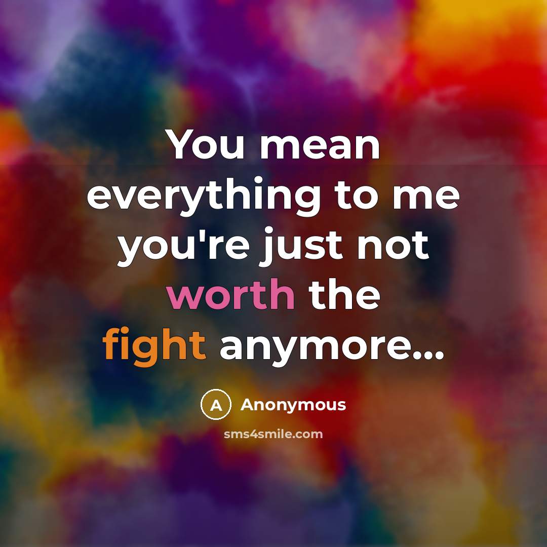 “You mean everything to me you're just not worth the fight anymore...” quote by Anonymous