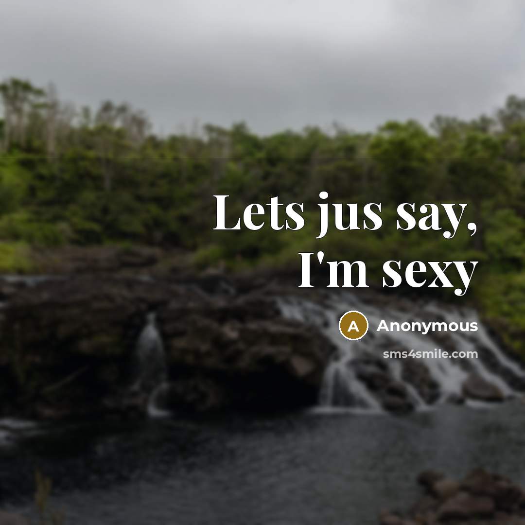 “Lets jus say, I'm sexy” quote by Anonymous