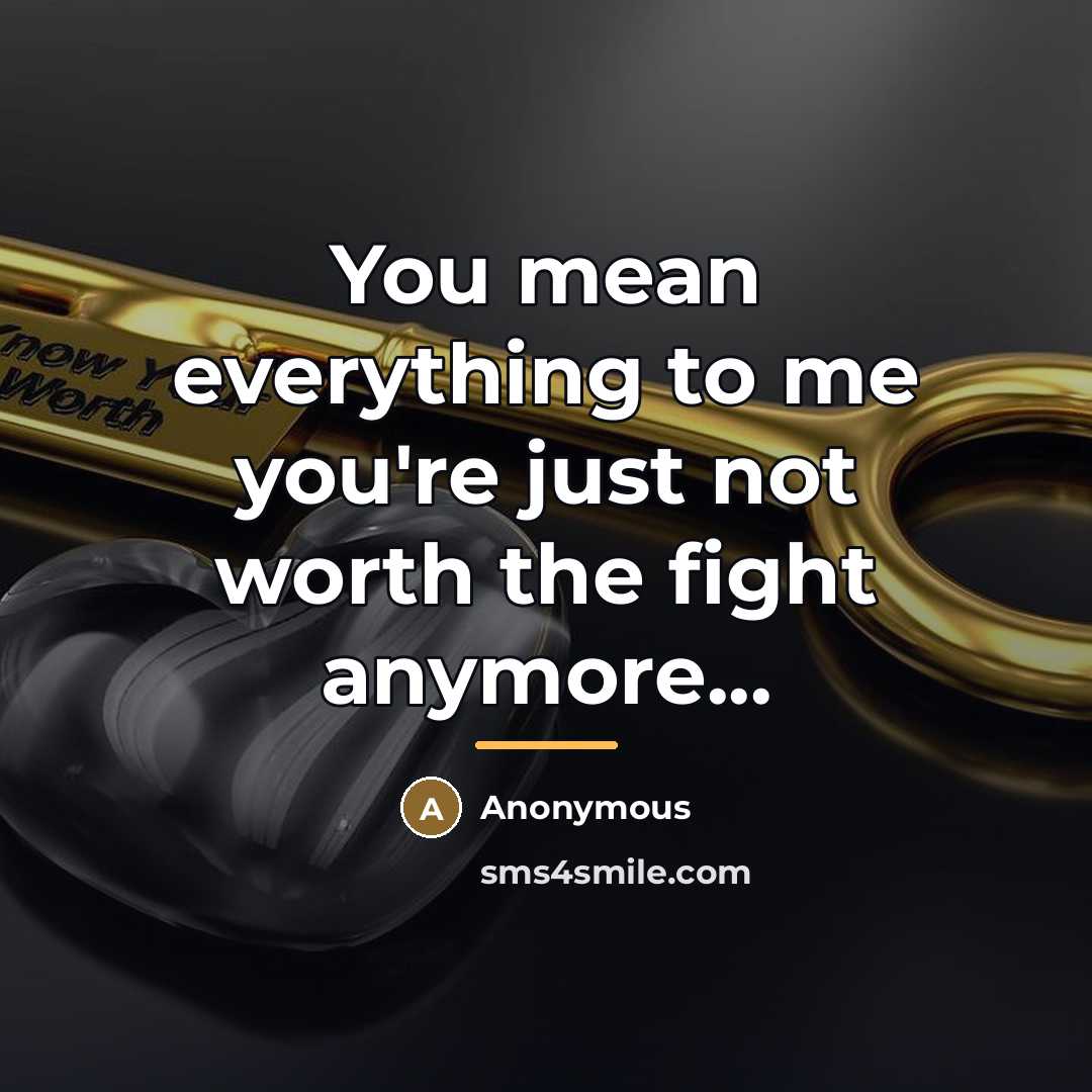 “You mean everything to me you're just not worth the fight anymore...” quote by Anonymous
