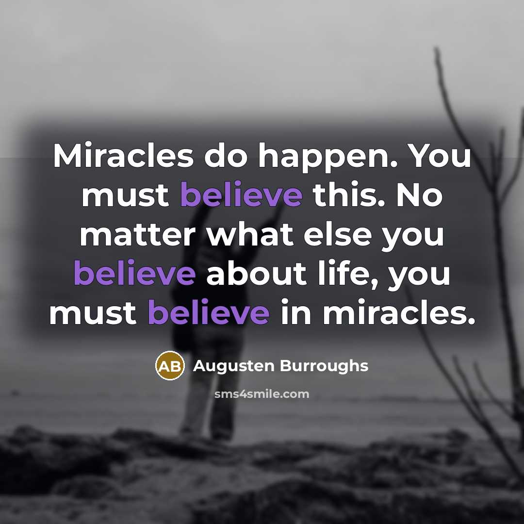“Miracles do happen. You must believe this. No matter what…” quote by Augusten Burroughs