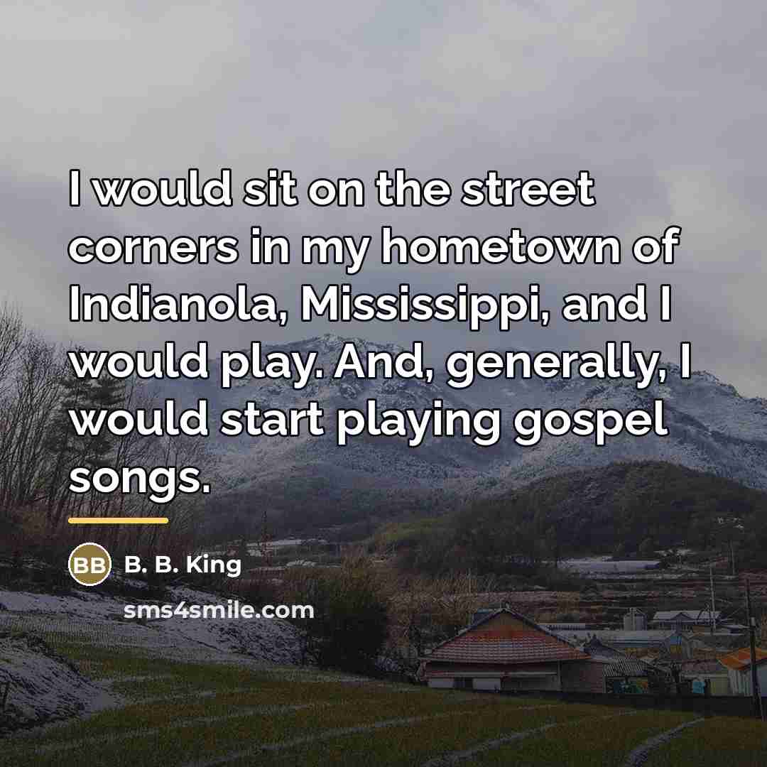 “I would sit on the street corners in my hometown…” quote by B. B. King