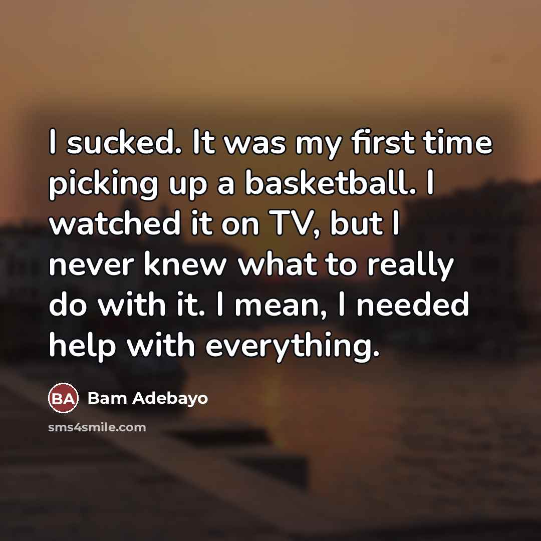 “I sucked. It was my first time picking up a…” quote by Bam Adebayo