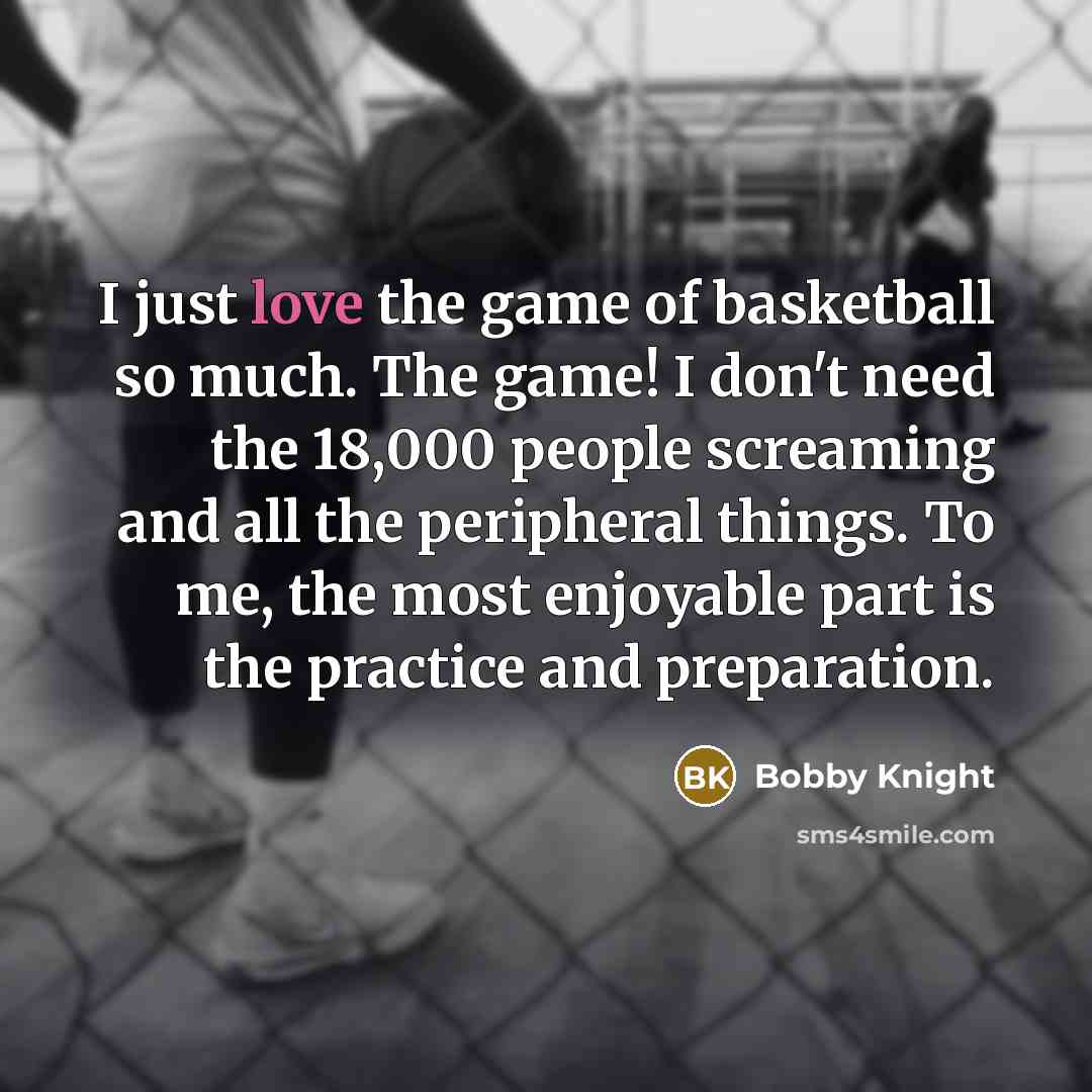 “I just love the game of basketball so much. The…” quote by Bobby Knight