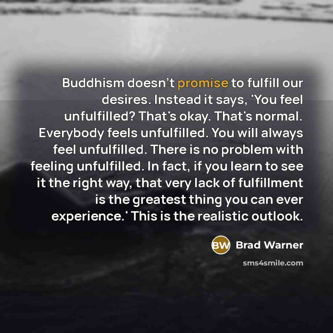 “Buddhism doesn't promise to fulfill our desires. Instead it says,…” quote by Brad Warner