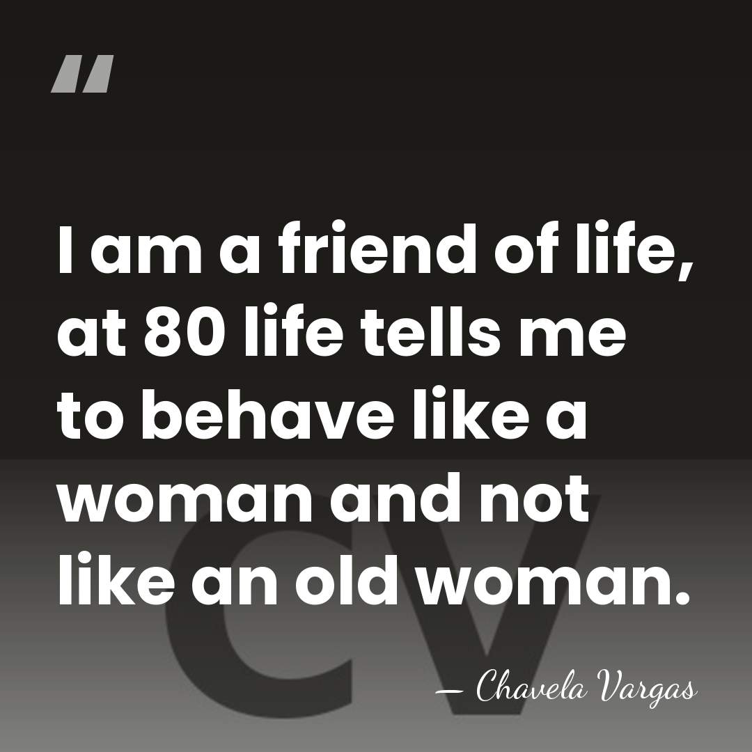 I am a friend of life, at 80 life tells me to&hellip; - Chavela Vargas