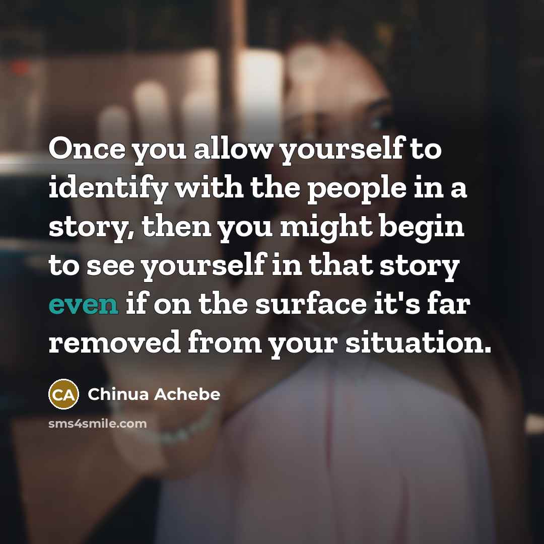 “Once you allow yourself to identify with the people in…” quote by Chinua Achebe