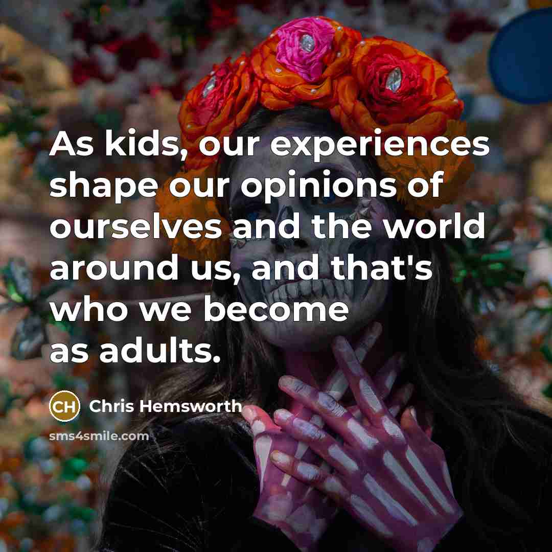 “As kids, our experiences shape our opinions of ourselves and…” quote by Chris Hemsworth