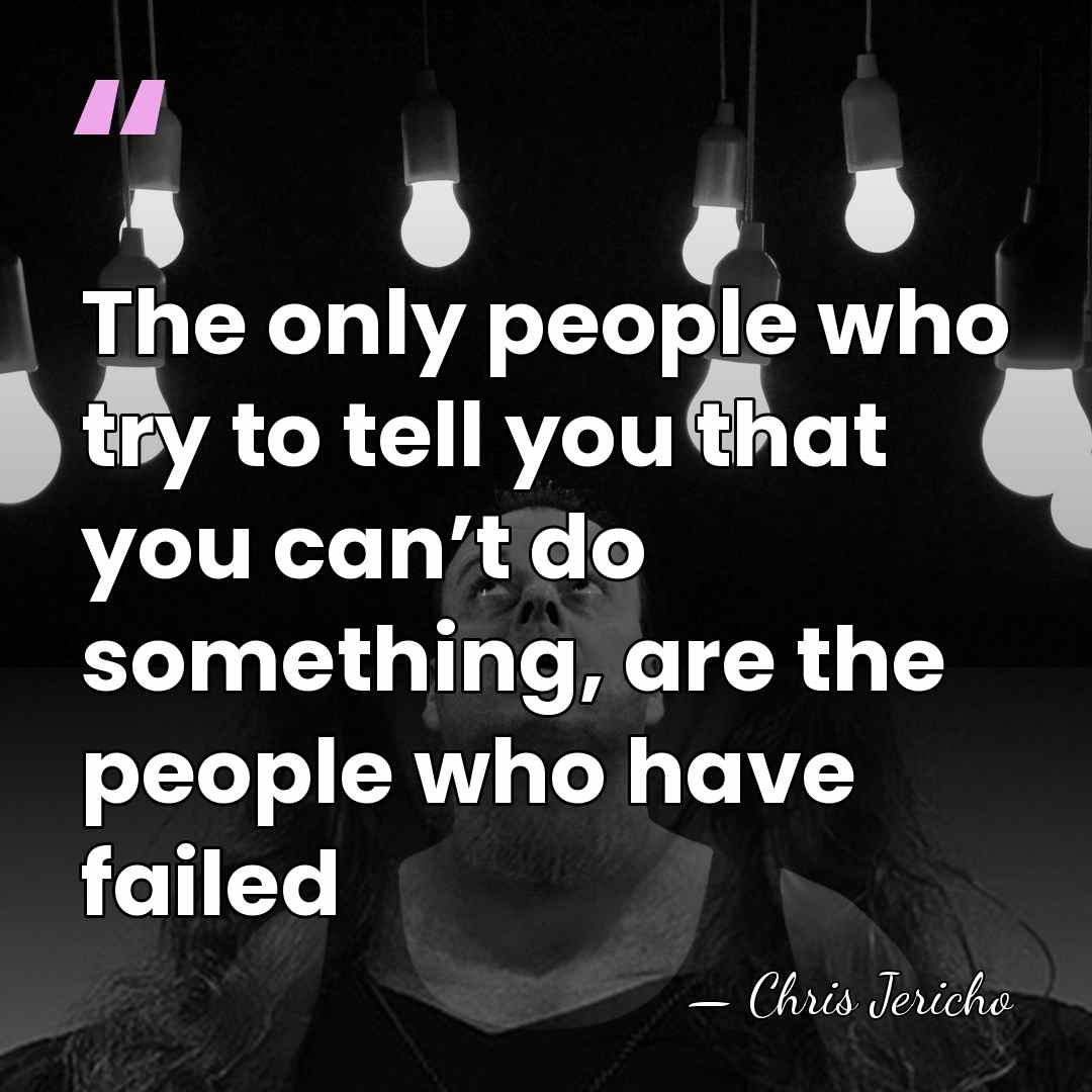 The only people who try to tell you that you can’t do&hellip; - Chris Jericho
