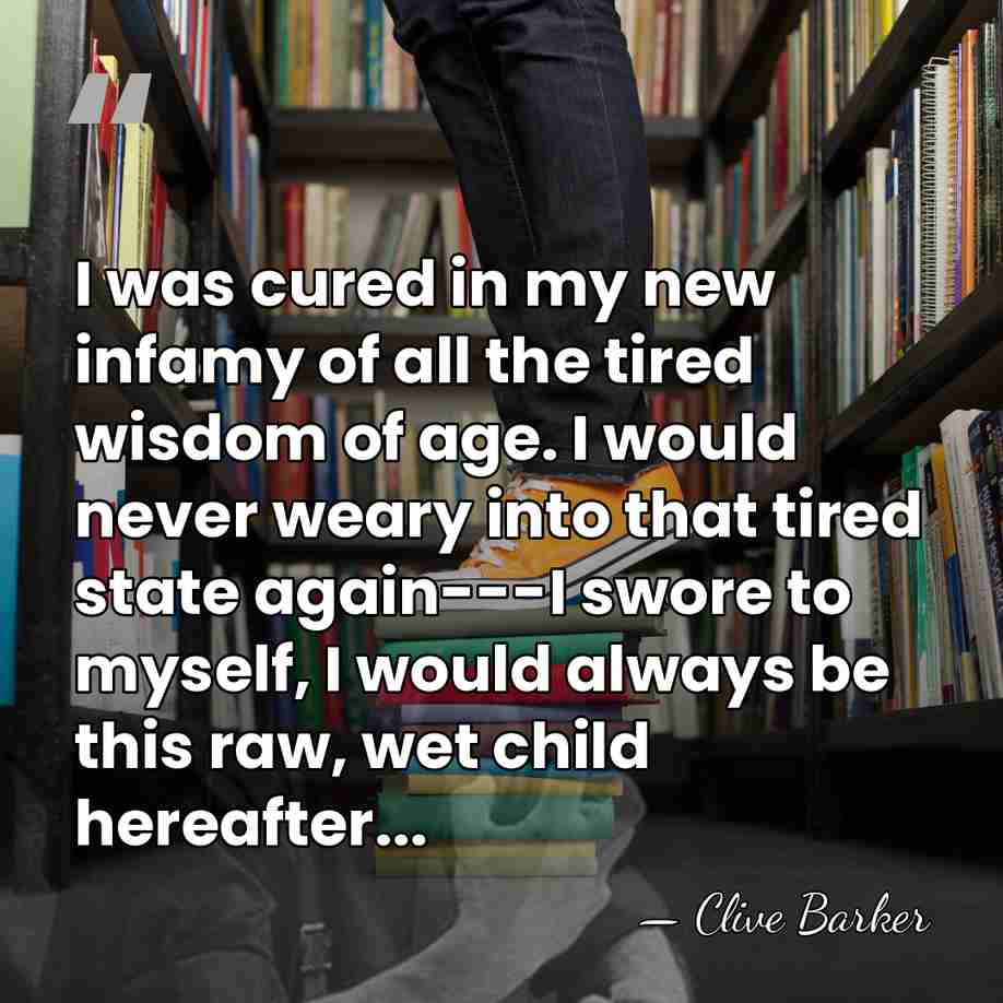 I was cured in my new infamy of all the tired wisdom&hellip; - Clive Barker