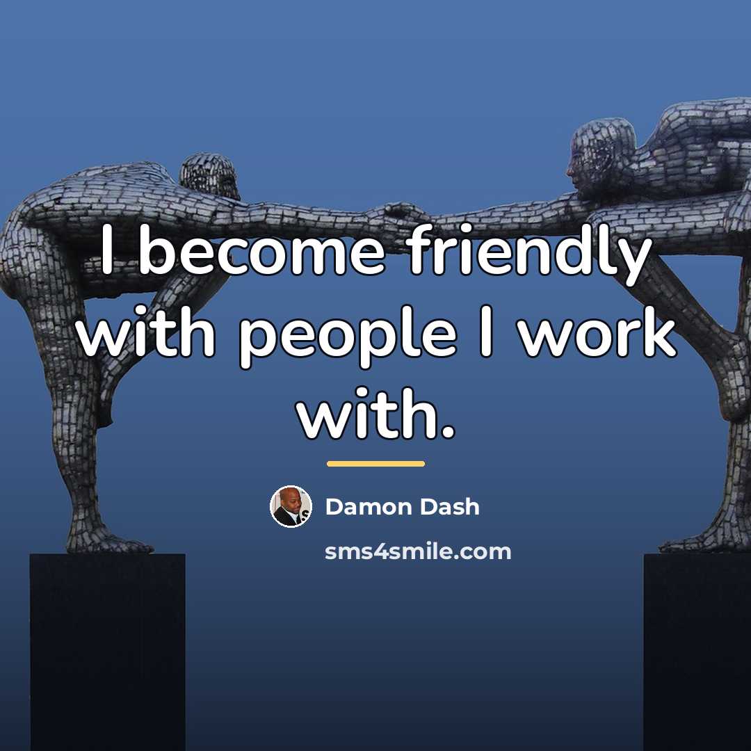 “I become friendly with people I work with.…” quote by Damon Dash
