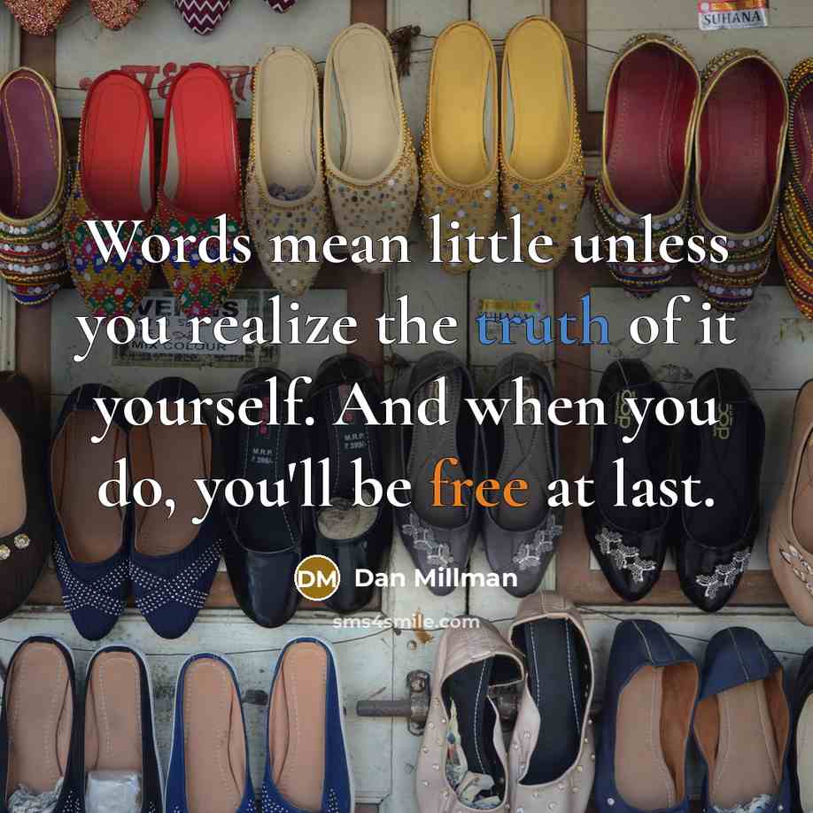 “Words mean little unless you realize the truth of it yourself. And when you do, you'll be free at last.” quote by Dan Millman
