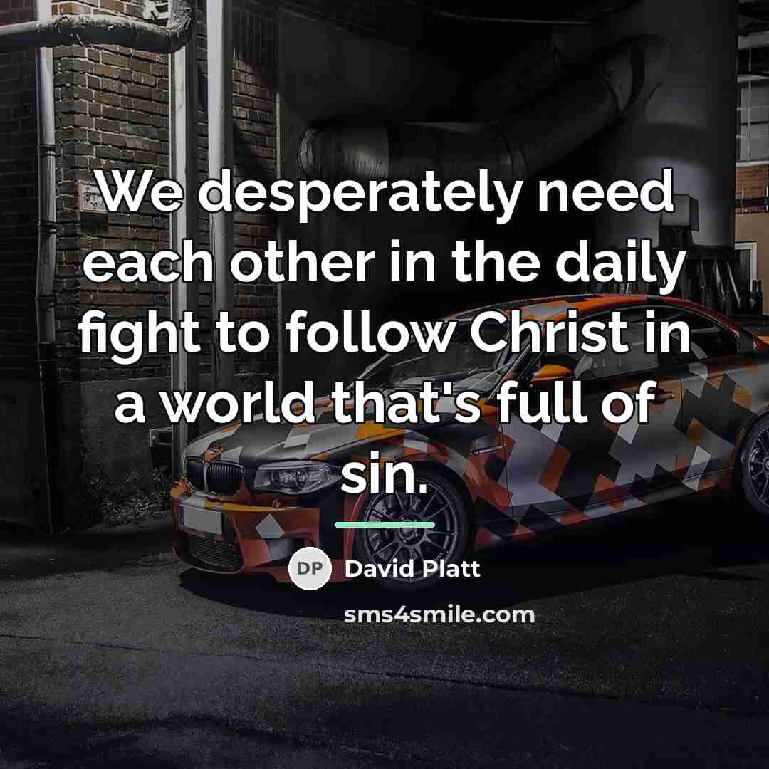 “We desperately need each other in the daily fight to…” quote by David Platt