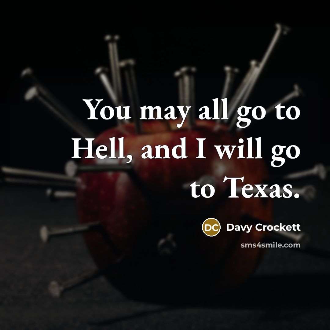 “You may all go to Hell, and I will go…” quote by Davy Crockett