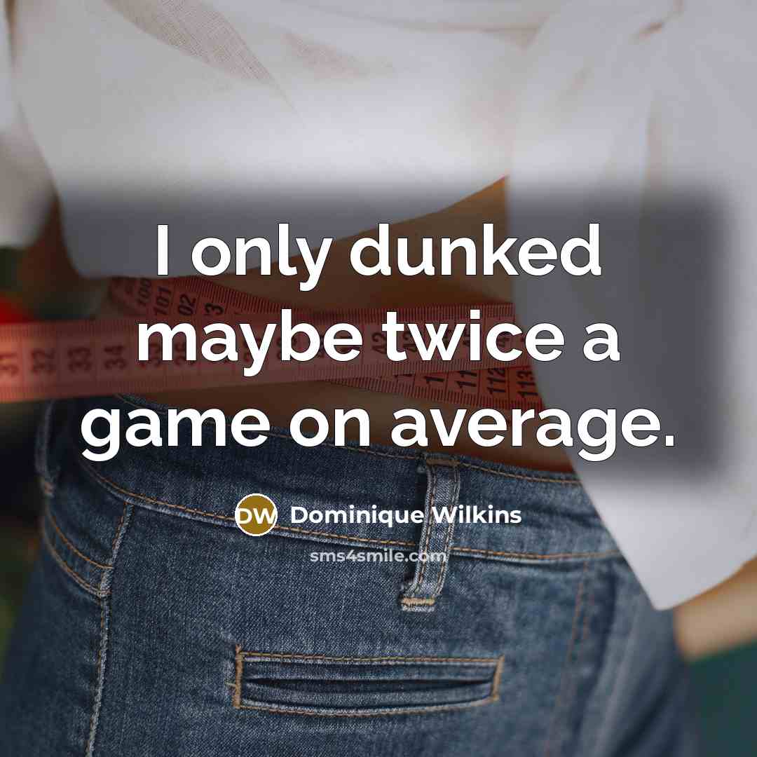 “I only dunked maybe twice a game on average.…” quote by Dominique Wilkins