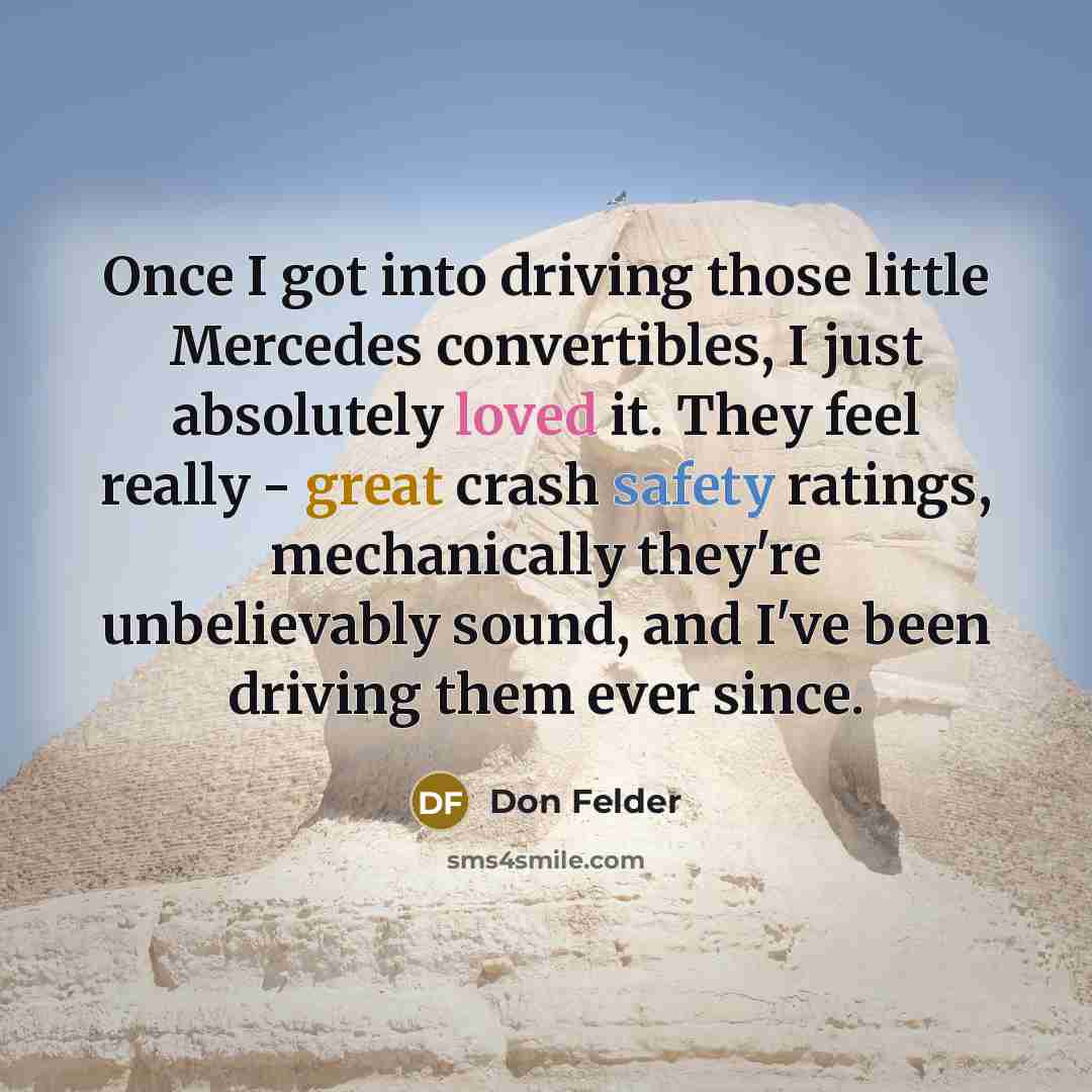 “Once I got into driving those little Mercedes convertibles, I just absolutely loved it. They feel really - great crash safety ratings, mechanically they're unbelievably sound, and I've been driving them ever since.” quote by Don Felder