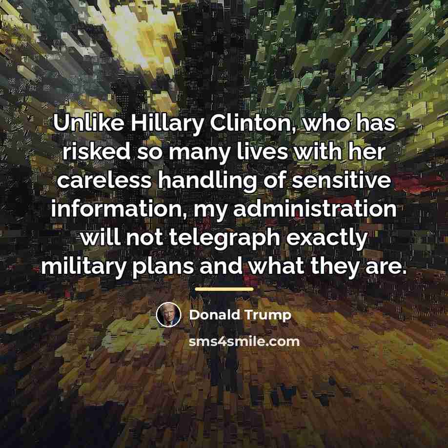“Unlike Hillary Clinton, who has risked so many lives with…” quote by Donald Trump