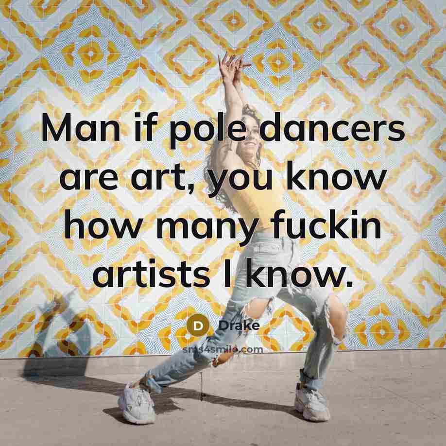 “Man if pole dancers are art, you know how many…” quote by Drake