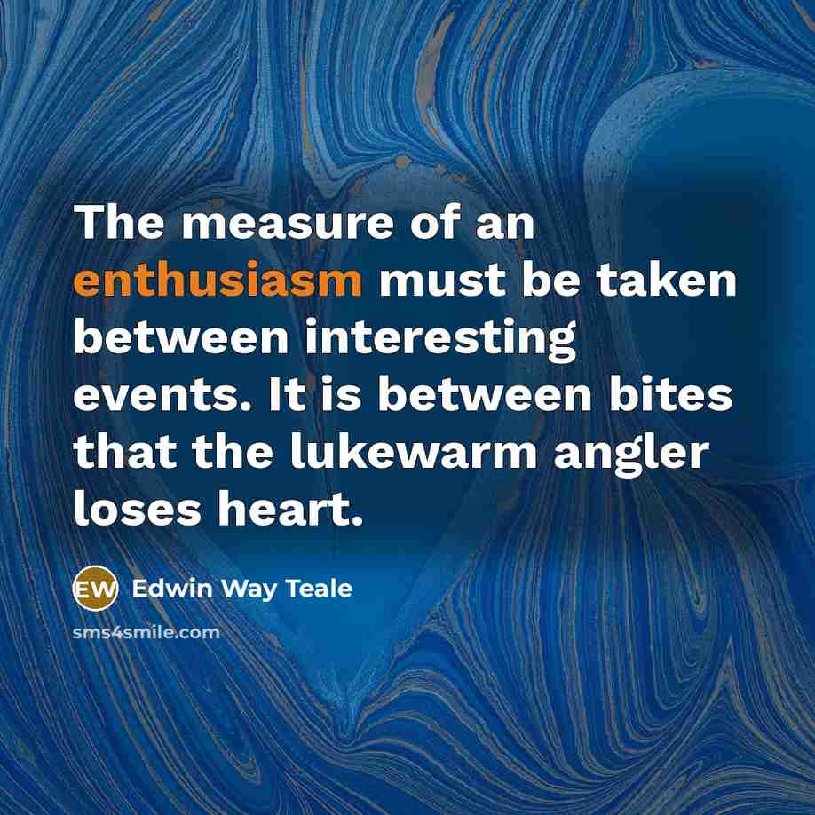 “The measure of an enthusiasm must be taken between interesting…” quote by Edwin Way Teale