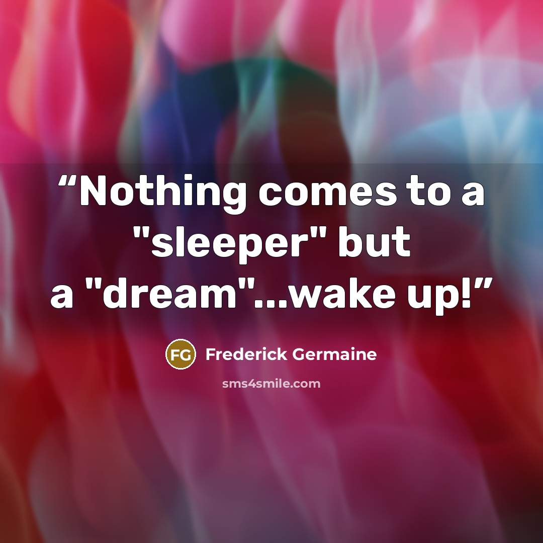 “Nothing comes to a "sleeper" but a "dream"...wake up!” quote by Frederick Germaine