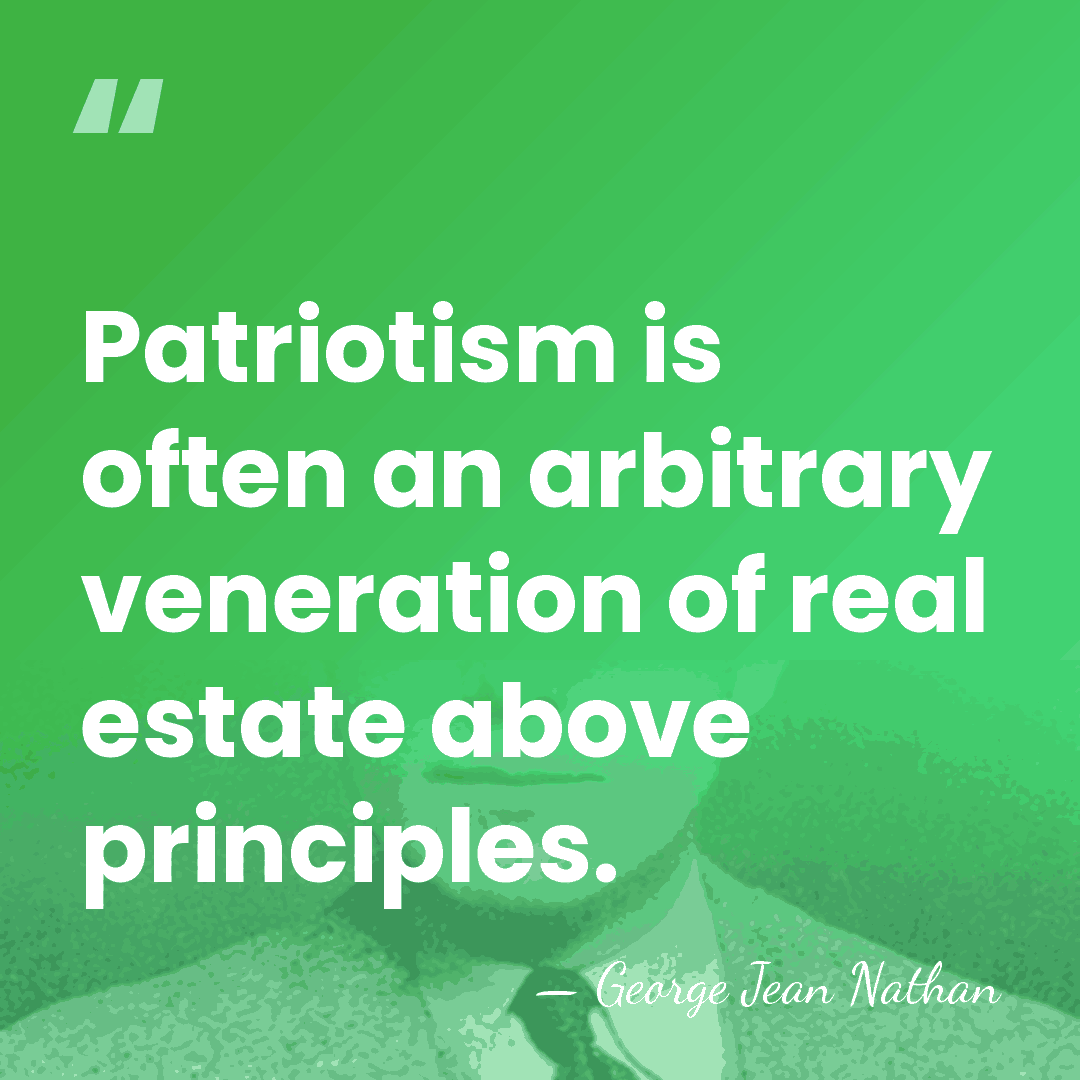 Patriotism is often an arbitrary veneration of real estate above principles. - George Jean Nathan