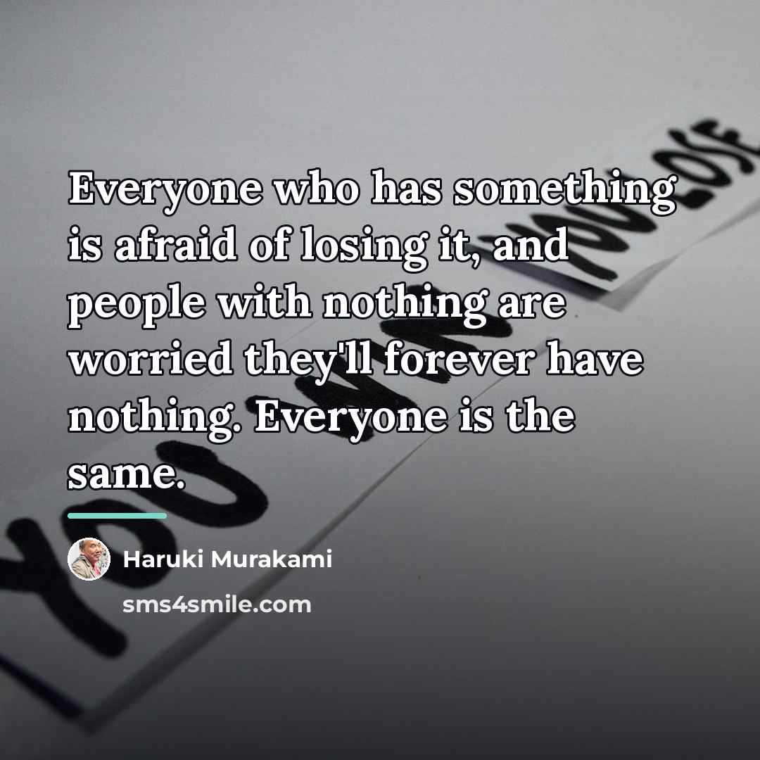 “Everyone who has something is afraid of losing it, and…” quote by Haruki Murakami