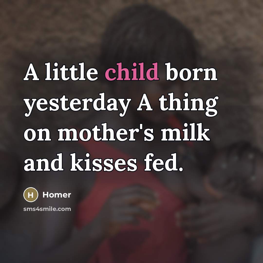 “A little child born yesterday A thing on mother's milk…” quote by Homer