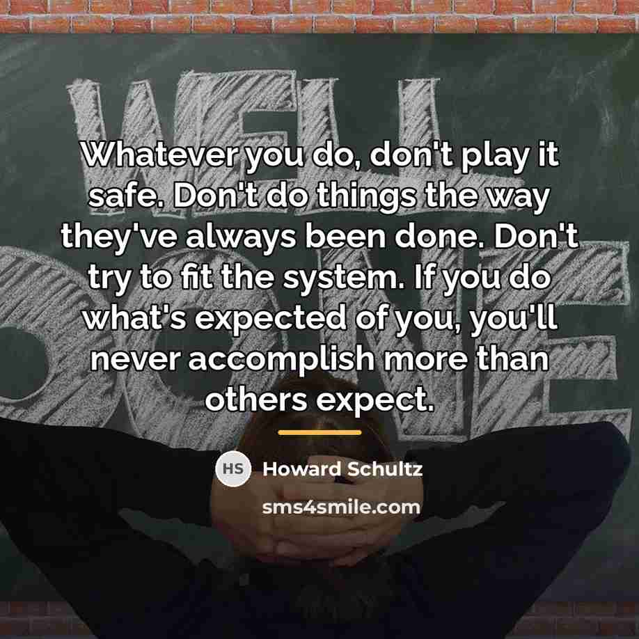 “Whatever you do, don't play it safe. Don't do things…” quote by Howard Schultz