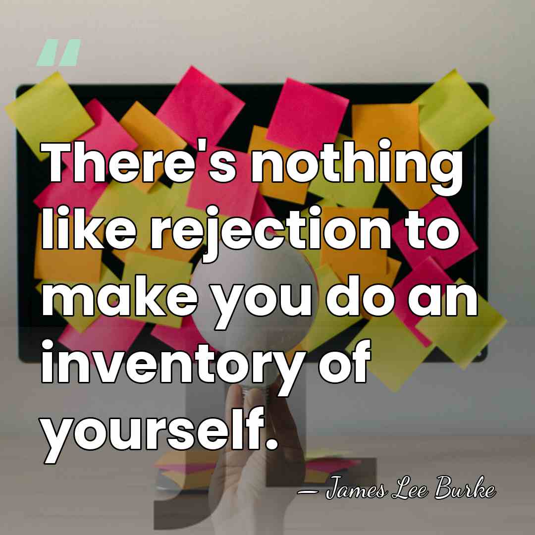 There's nothing like rejection to make you do an inventory of yourself. - James Lee Burke