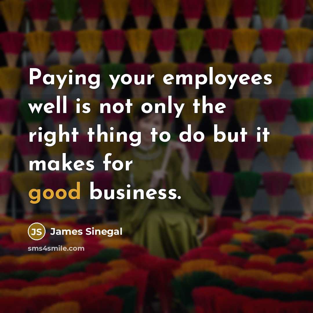 “Paying your employees well is not only the right thing…” quote by James Sinegal