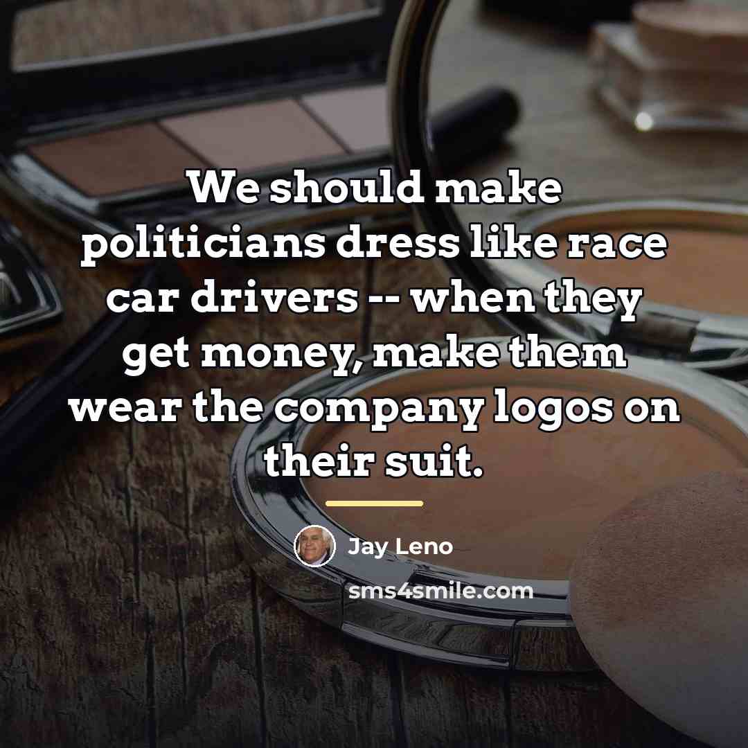 “We should make politicians dress like race car drivers --…” quote by Jay Leno