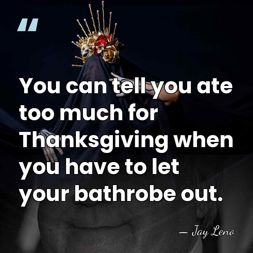 You can tell you ate too much for Thanksgiving when you have&hellip; - Jay Leno